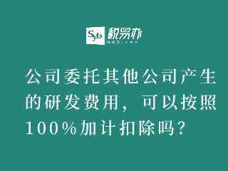 公司委托其他公司产生的研发费用，可以按照100%加计扣除吗？