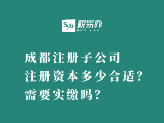 成都注册子公司注册资本多少合适？需要实缴吗？