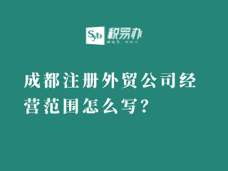 成都注册外贸公司经营范围怎么写？