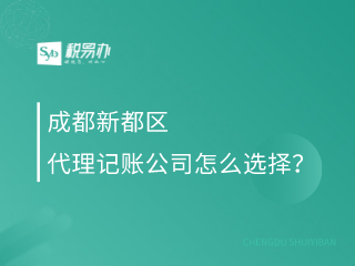 成都新都区代理记账公司怎么选择？