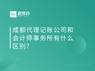 成都代理记账公司和会计师事务所有什么区别？