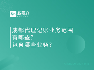 成都代理记账业务范围有哪些？包含哪些业务？