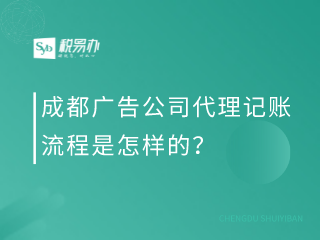 成都广告公司代理记账流程是怎样的？