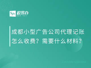 成都小型广告公司代理记账怎么收费？需要什么材料？