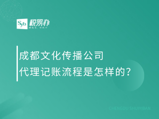 成都文化传播公司代理记账流程是怎样的？