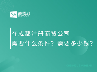 在成都注册商贸公司需要什么条件？需要多少钱？