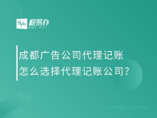 成都广告公司代理记账怎么选择代理记账公司？