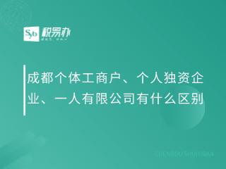 成都个体工商户、个人独资企业、一人有限公司有什么区别？