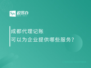 成都代理记账可以为企业提供哪些服务？