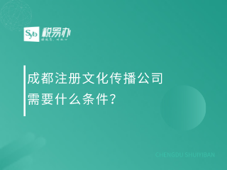 成都注册文化传播公司需要什么条件？