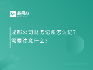 成都公司财务记账怎么记？需要注意什么？