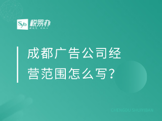 成都广告公司经营范围怎么写？