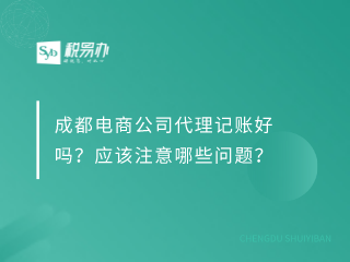 成都电商公司代理记账好吗？应该注意哪些问题？