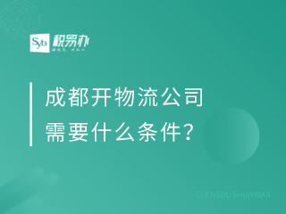 成都开物流公司需要什么条件？