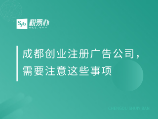 成都创业注册广告公司，需要注意这些事项