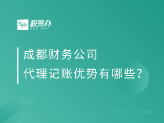 成都财务公司代理记账优势有哪些？