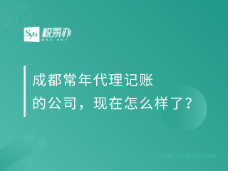 成都常年代理记账的公司，现在怎么样了？