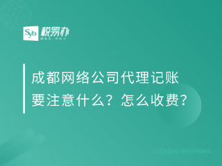 成都网络公司代理记账要注意什么？怎么收费？