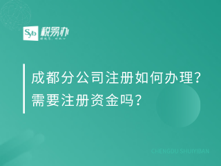 成都分公司注册如何办理？需要注册资金吗？