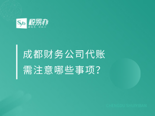 成都财务公司代账需注意哪些事项？