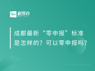 成都最新“零申报”标准是怎样的？可以零申报吗？