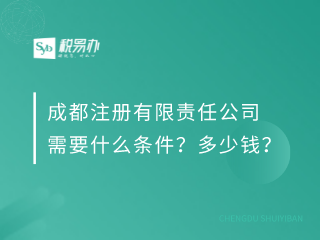 成都注册有限责任公司需要什么条件？多少钱？