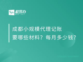 成都小规模代理记账要哪些材料？每月多少钱？