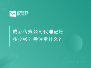 成都传媒公司代理记账多少钱？需注意什么？