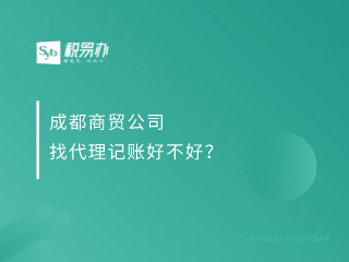 成都商贸公司找代理记账好不好？