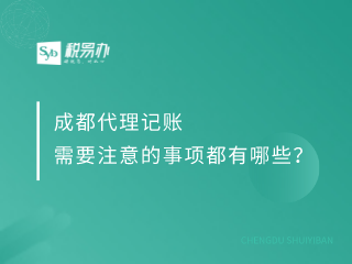 成都代理记账需要注意的事项都有哪些？