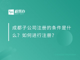 成都子公司注册的条件是什么？如何进行注册？