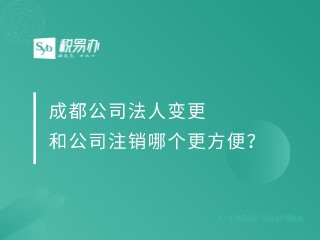 成都公司法人变更和公司注销哪个更方便？