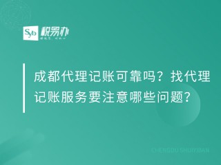 成都代理记账可靠吗？找代理记账服务要注意哪些问题？