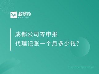 成都公司零申报代理记账一个月多少钱？