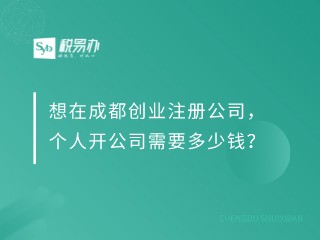 想在成都创业注册公司，个人开公司需要多少钱？