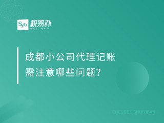 成都小公司代理记账需注意哪些问题？