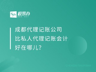 成都代理记账公司比私人代理记账会计好在哪儿？