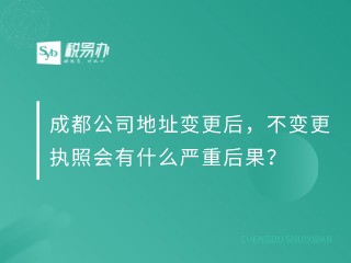 成都公司地址变更后，不变更执照会有什么严重后果？