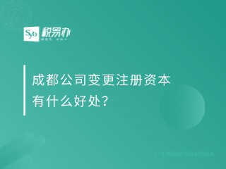 成都公司变更注册资本有什么好处？