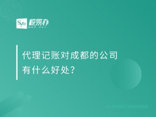 代理记账对成都的公司有什么好处？