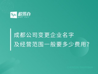 成都公司变更企业名字及经营范围一般要多少费用？