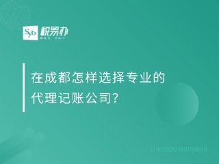 在成都怎样选择专业的代理记账公司？