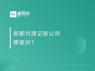 新都代理记账公司哪家好？