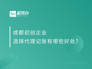 成都初创企业选择代理记账有哪些好处？