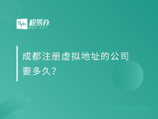 成都注册虚拟地址的公司要多久？