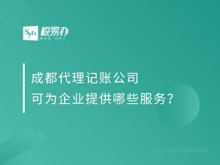 成都代理记账公司可为企业提供哪些服务？