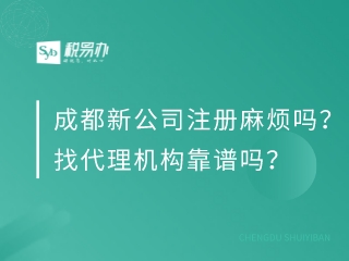 成都新公司注册麻烦吗？找代理机构靠谱吗？