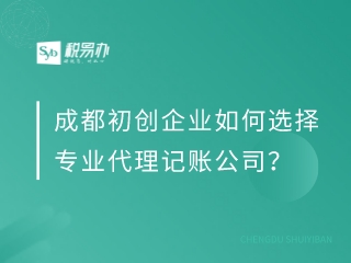 成都初创企业如何选择专业代理记账公司？