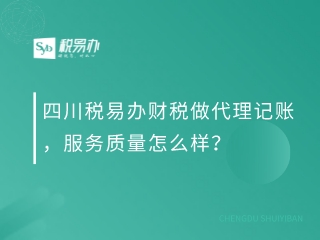 四川税易办财税做代理记账，服务质量怎么样？