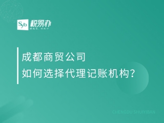 成都商贸公司如何选择代理记账机构？